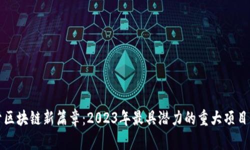 揭开区块链新篇章：2023年最具潜力的重大项目详解