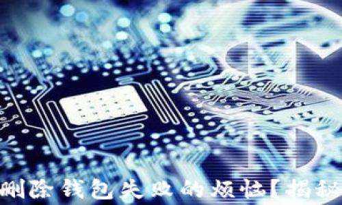 
如何解决imToken中删除钱包失败的烦恼？揭秘常见问题与解决方案