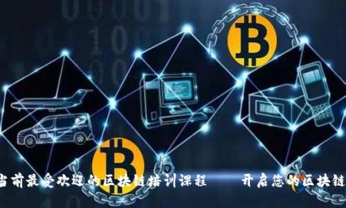 全面解读当前最受欢迎的区块链培训课程——开启您的区块链学习之旅！