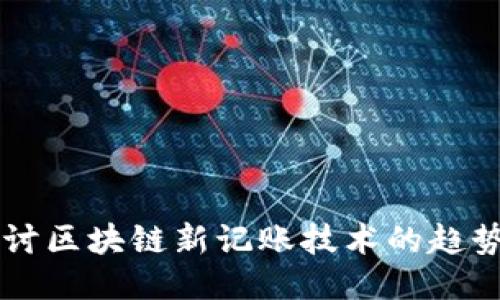 深入探讨区块链新记账技术的趋势与应用