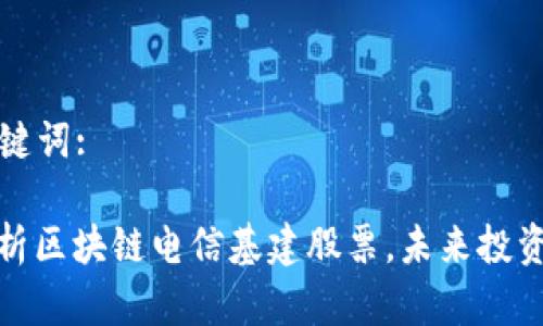  和 关键词:

深度解析区块链电信基建股票，未来投资的蓝海