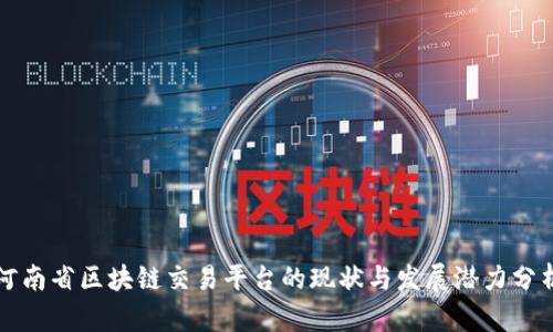 河南省区块链交易平台的现状与发展潜力分析