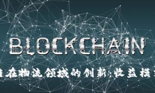 探索区块链在物流领域的创新：收益模式全面解析