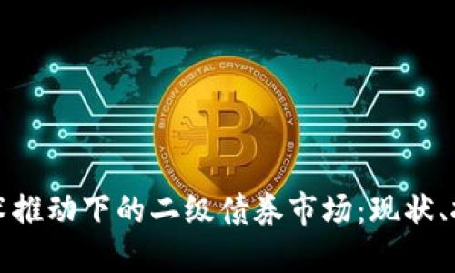 区块链技术推动下的二级债券市场：现状、挑战与机遇