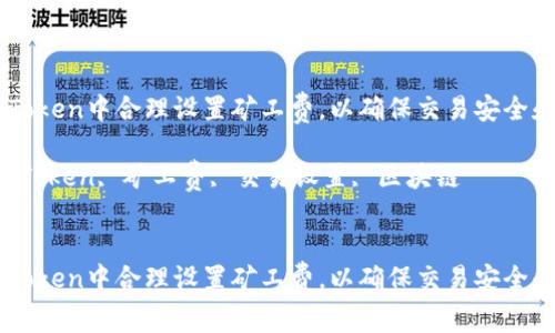 如何在ImToken中合理设置矿工费，以确保交易安全和成本效益

关键词：ImToken, 矿工费, 交易设置, 区块链


如何在ImToken中合理设置矿工费，以确保交易安全和成本效益